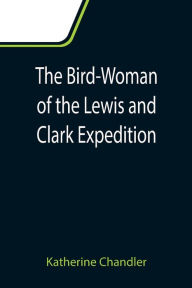 Title: The Bird-Woman of the Lewis and Clark Expedition, Author: Katherine Chandler