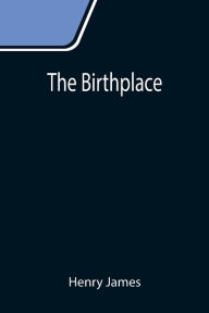 Title: The Birthplace, Author: Henry James