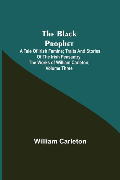 The Black Prophet: A Tale of Irish Famine; Traits And Stories Peasantry, Works William Carleton, Volume Three