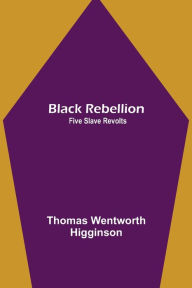 Title: Black Rebellion: Five Slave Revolts, Author: Thomas Wentworth Higginson