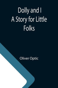 Title: Dolly and I A Story for Little Folks, Author: Oliver Optic