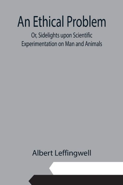 An Ethical Problem; Or, Sidelights upon Scientific Experimentation on Man and Animals