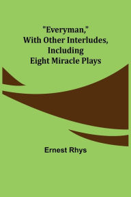 Title: Everyman, with other interludes, including eight miracle plays, Author: Ernest Rhys