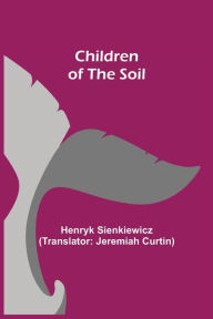 Title: Children of the Soil, Author: Henryk Sienkiewicz