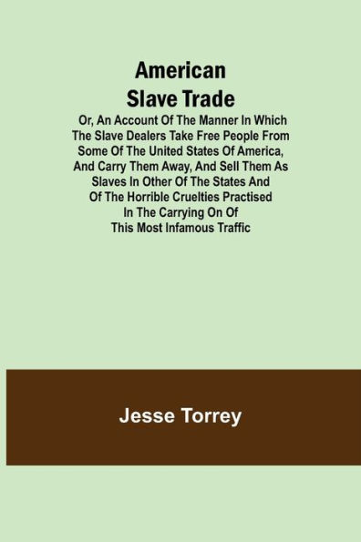 American Slave Trade Or, An Account of the Manner in which the Slave Dealers take Free People from some of the United States of America, and carry them away, and sell them as Slaves in other of the States; and of the horrible Cruelties practised in the ca