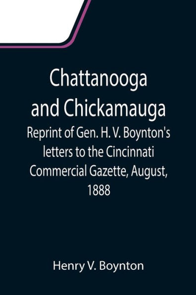 Chattanooga and Chickamauga; Reprint of Gen. H. V. Boynton's letters to the Cincinnati Commercial Gazette, August, 1888.