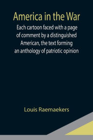 Title: America in the War ; Each cartoon faced with a page of comment by a distinguished American, the text forming an anthology of patriotic opinion, Author: Louis Raemaekers