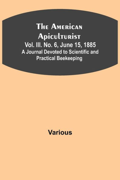 The American Apiculturist. Vol. III. No. 6, June 15, 1885; A Journal Devoted to Scientific and Practical Beekeeping