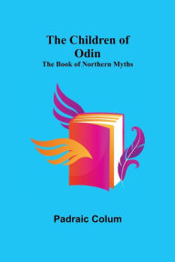 Title: The Children of Odin; The Book of Northern Myths, Author: Padraic Colum