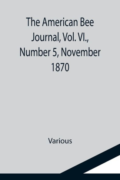 The American Bee Journal, Vol. VI., Number 5, November 1870