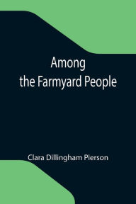 Title: Among the Farmyard People, Author: Clara Dillingham Pierson