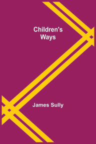 Title: Children's Ways, Author: James Sully