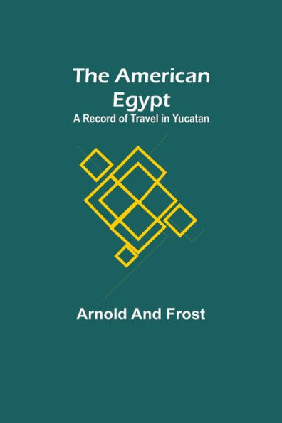 The American Egypt: A Record of Travel Yucatan