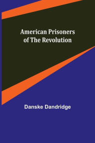 Title: American Prisoners of the Revolution, Author: Danske Dandridge