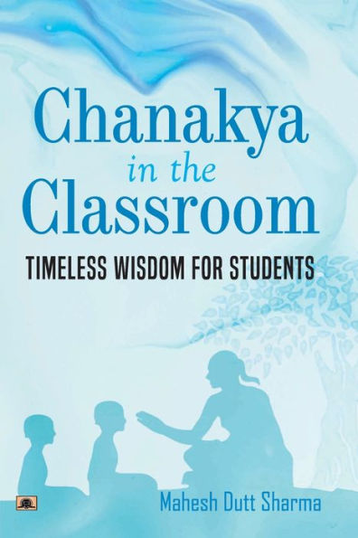 Chanakya In The Classroom: Timeless Wisdom for Students