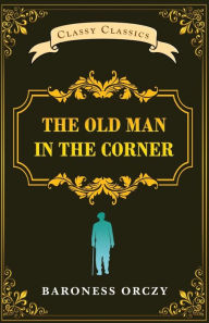 Title: The Old Man in The Corner, Author: Baroness Orczy