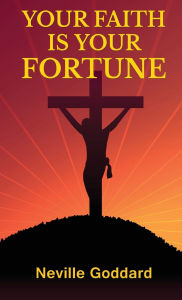 Title: Your Faith Is Your Fortune, Author: Neville Goddard