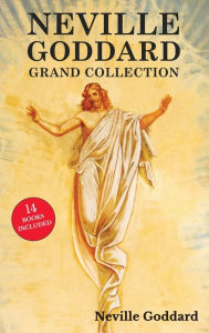 Title: Neville Goddard Grand Collection: All 14 Books by a New Thought Pioneer Including Feeling Is the Secret, At Your Command, The Law and the Promise, and The Power of Awareness, Author: Neville Goddard