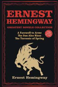 Title: Ernest Hemingway Greatest Novels Collection: A Farewell to Arms, The Sun Also Rises, The Torrents of Spring, Author: Ernest Hemingway