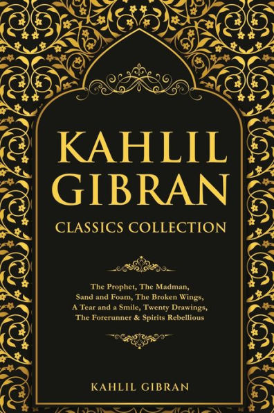 Kahlil Gibran Classics Collection: The Prophet, Madman, Sand and Foam, Broken Wings, a Tear Smile, Twenty Drawings, Forerunner & Spirits Rebellious