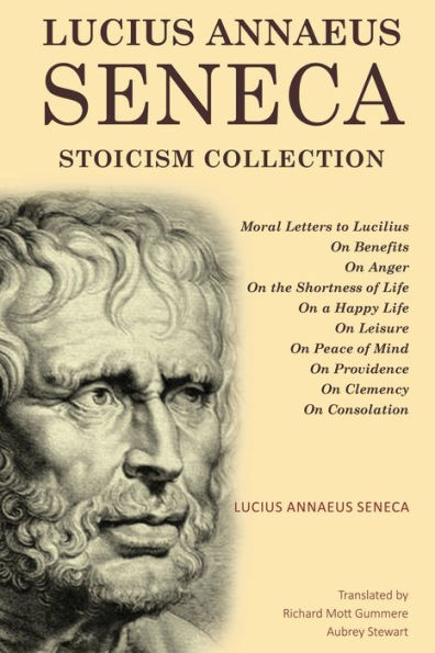 Lucius Annaeus Seneca Stoicism Collection: Moral Letters to Lucilius, On Benefits, Anger, the Shortness of Life, a Happy Leisure, Peace Mind, Providence, Clemency, and Consolation