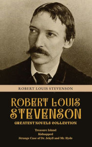 Title: Robert Louis Stevenson Greatest Novels Collection: Treasure Island, Kidnapped, Strange Case of Dr. Jekyll and Mr. Hyde, Author: Robert Louis Stevenson