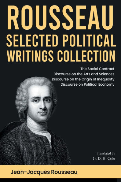 Rousseau Selected Political Writings Collection: The Social Contract, Discourse on the Arts and Sciences, Discourse on the Origin of Inequality, Discourse on Political Economy