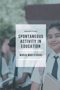 Title: Spontaneous Activity in Education, Author: Maria Montessori