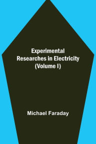 Title: Experimental Researches in Electricity (Volume I), Author: Michael Faraday