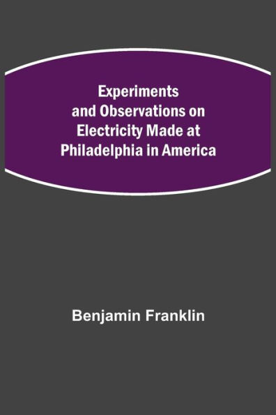 Experiments and Observations on Electricity Made at Philadelphia America