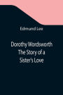 Dorothy Wordsworth The Story of a Sister's Love