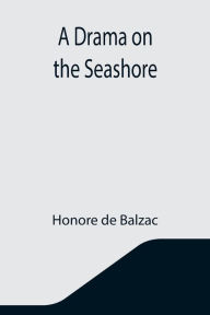 Title: A Drama on the Seashore, Author: Honore de Balzac