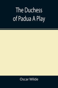 Title: The Duchess of Padua A Play, Author: Oscar Wilde