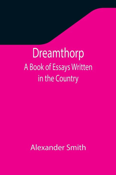 Dreamthorp A Book of Essays Written the Country