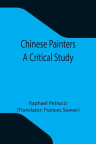 Title: Chinese Painters; A Critical Study, Author: Raphael Petrucci