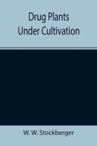 Title: Drug Plants Under Cultivation, Author: W. W. Stockberger