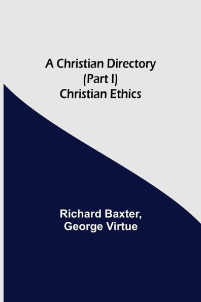 A Christian Directory (Part I) Christian Ethics