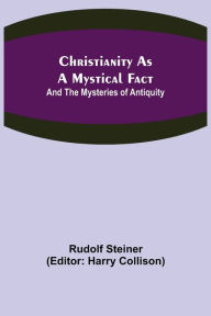 Title: Christianity As A Mystical Fact; And The Mysteries of Antiquity, Author: Rudolf Steiner