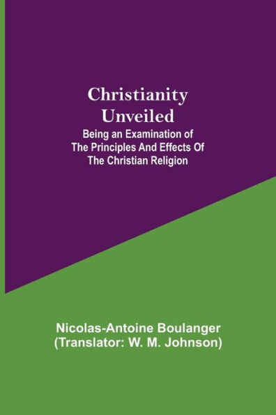 Christianity Unveiled; Being an Examination of the Principles and Effects Christian Religion