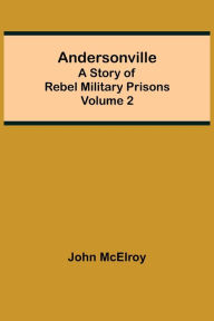 Title: Andersonville: A Story of Rebel Military Prisons - Volume 2, Author: John McElroy