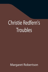 Title: Christie Redfern's Troubles, Author: Margaret Robertson