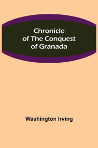 Title: Chronicle of the Conquest of Granada, Author: Washington Irving