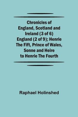Chronicles of England, Scotland and Ireland (3 of 6): England (2 of 9); Henrie the Fift, Prince of Wales, Sonne and Heire to Henrie the Fourth