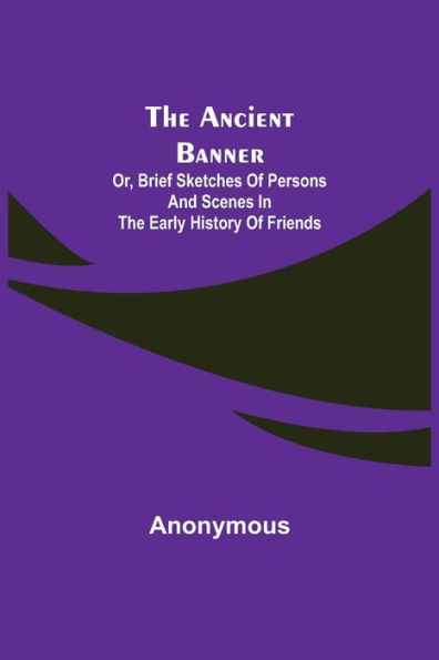 The Ancient Banner; Or, Brief Sketches of Persons and Scenes in the Early History of Friends