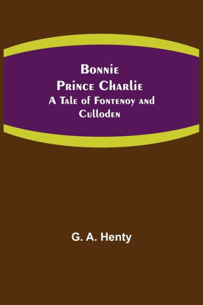 Bonnie Prince Charlie: A Tale of Fontenoy and Culloden