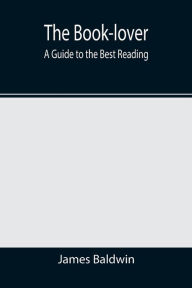 Title: The Book-lover: A Guide to the Best Reading, Author: James Baldwin