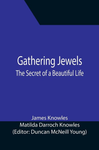 Gathering Jewels; The Secret of a Beautiful Life: In Memoriam of Mr. & Mrs. James Knowles. Selected from Their Diaries.
