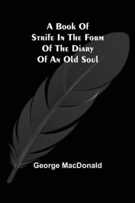 Title: A Book of Strife in the Form of The Diary of an Old Soul, Author: George MacDonald