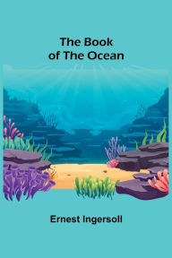 Title: The Book of the Ocean, Author: Ernest Ingersoll