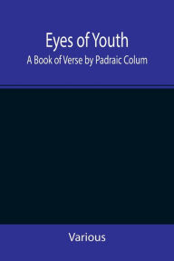 Title: Eyes of Youth; A Book of Verse by Padraic Colum, Shane Leslie, Viola Meynell, Ruth Lindsay, Hugh Austin, Judith Lytton, Olivia Meynell, Maurice Healy, Monica Saleeby & Francis Meynell. With four early poems by Francis Thompson & a foreword by Gilbert K. C, Author: Various